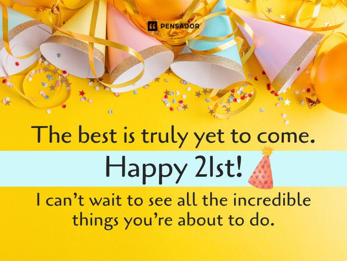 The best is truly yet to come. Happy 21st! I can’t wait to see all the incredible things you’re about to do.