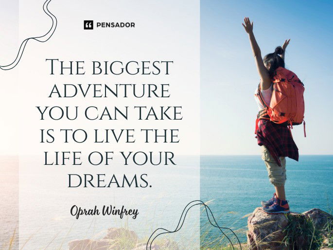 The biggest adventure you can take is to live the life of your dreams.  Oprah Winfrey