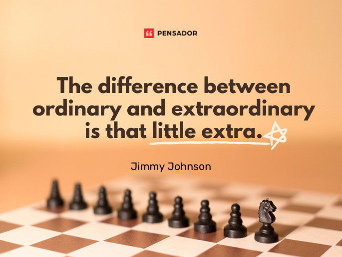 The difference between ordinary and extraordinary is that little extra.  Jimmy Johnson