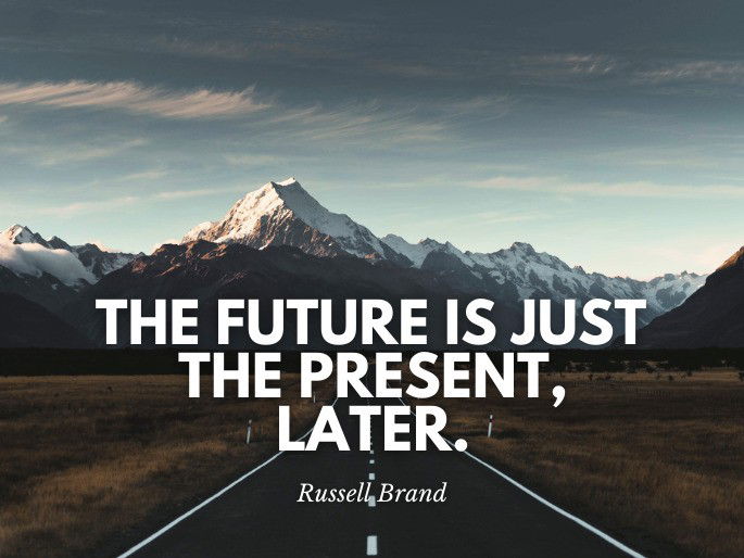 The future is just the present, later.  Russell Brand