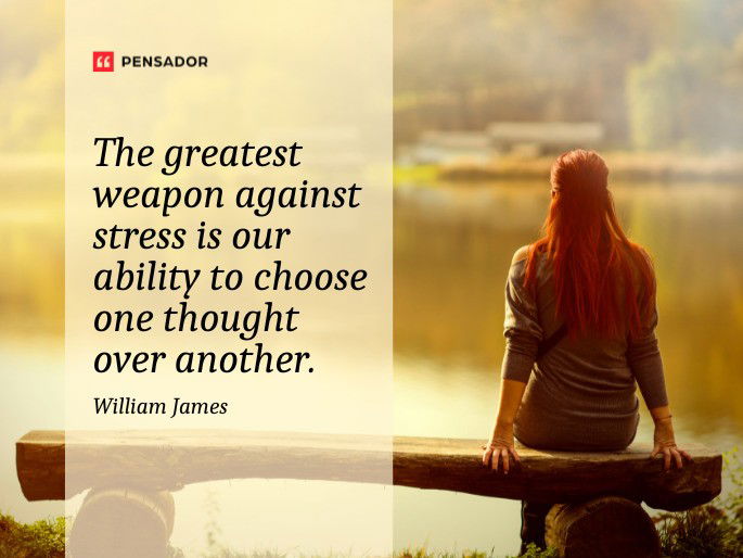 The greatest weapon against stress is our ability to choose one thought over another.  William James