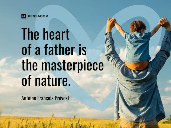 The heart of a father is the masterpiece of nature. Antoine François Prévost