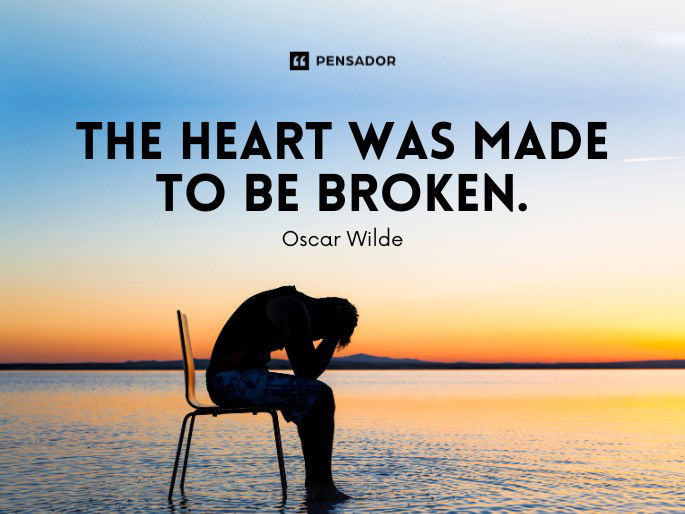 The heart was made to be broken. Oscar Wilde