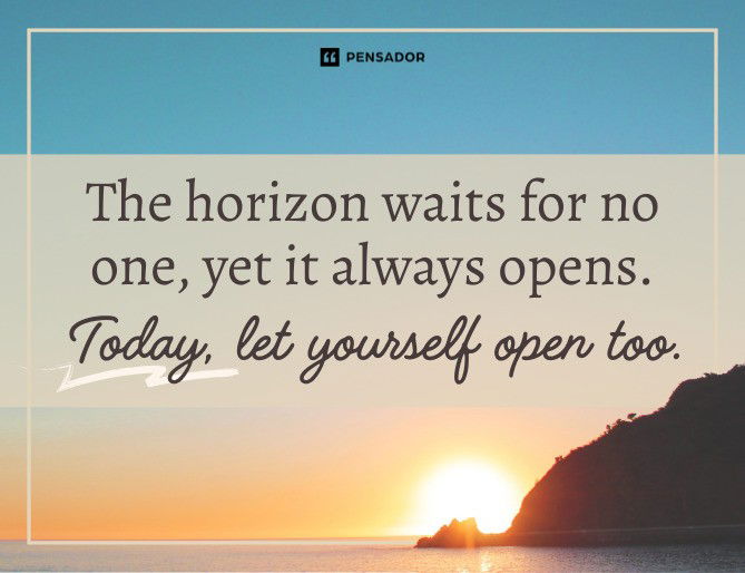 The horizon waits for no one, yet it always opens. Today, let yourself open too.
