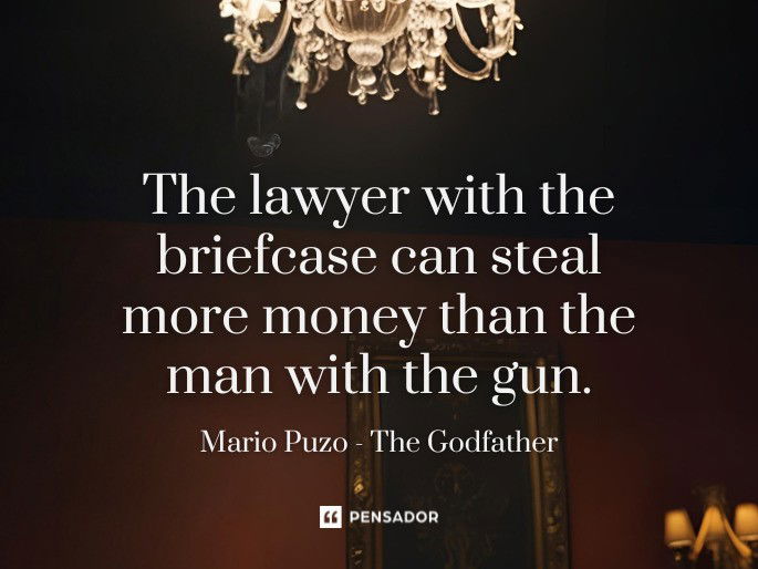 The lawyer with the briefcase can steal more money than the man with the gun.  Mario Puzo - The Godfather