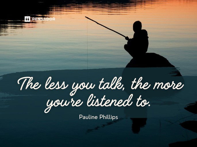 The less you talk, the more you’re listened to.  Pauline Phillips