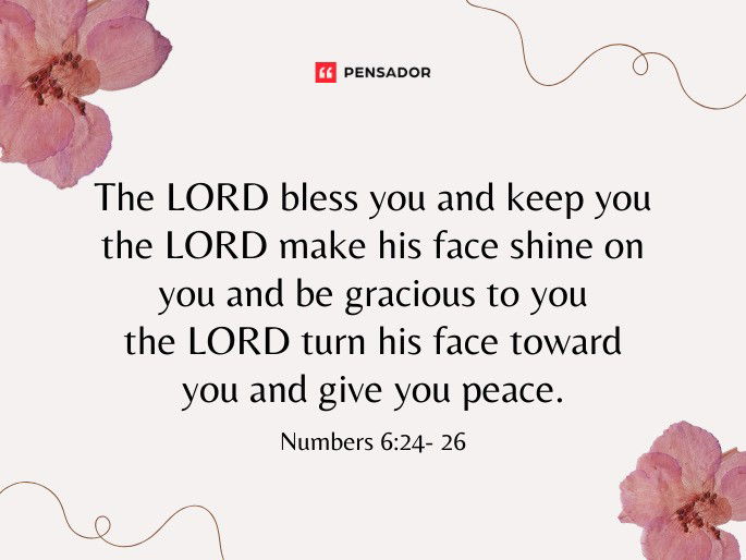 The LORD bless you and keep you the LORD make his face shine on you and be gracious to you the LORD turn his face toward you and give you peace.  Numbers 6:24- 26