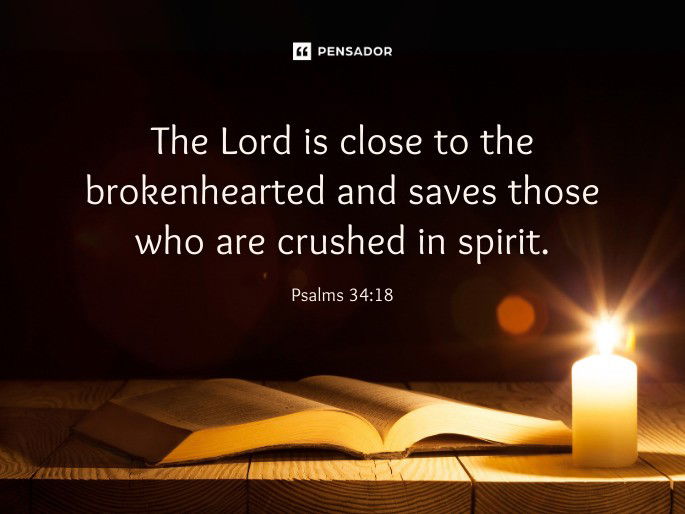 The Lord is close to the brokenhearted and saves those who are crushed in spirit.  Psalms 34:18