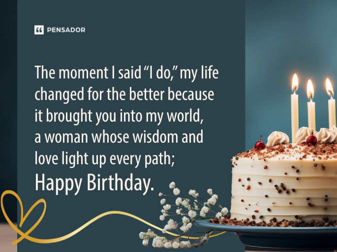 The moment I said “I do,” my life changed for the better because it brought you into my world, a woman whose wisdom and love light up every path; Happy Birthday.