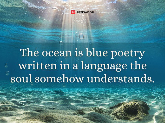 The ocean is blue poetry written in a language the soul somehow understands.