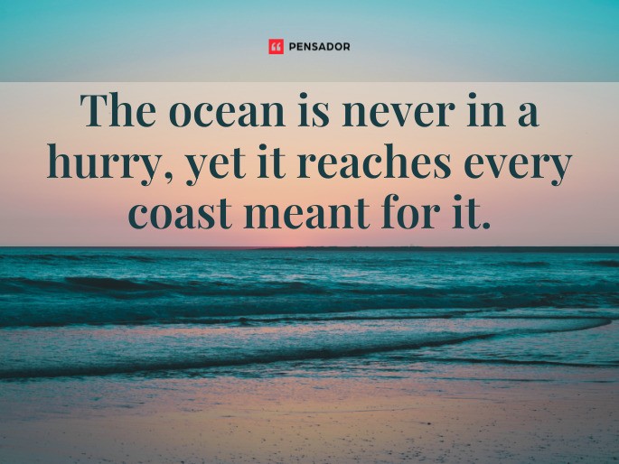 The ocean is never in a hurry, yet it reaches every coast meant for it.