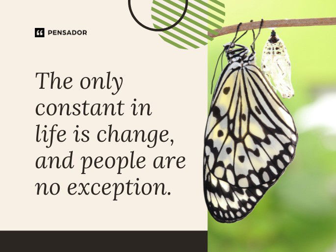 The only constant in life is change, and people are no exception.