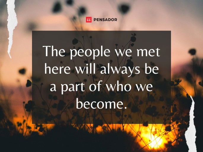 The people we met here will always be a part of who we become.