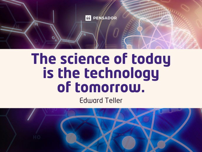 The science of today is the technology of tomorrow. Edward Teller