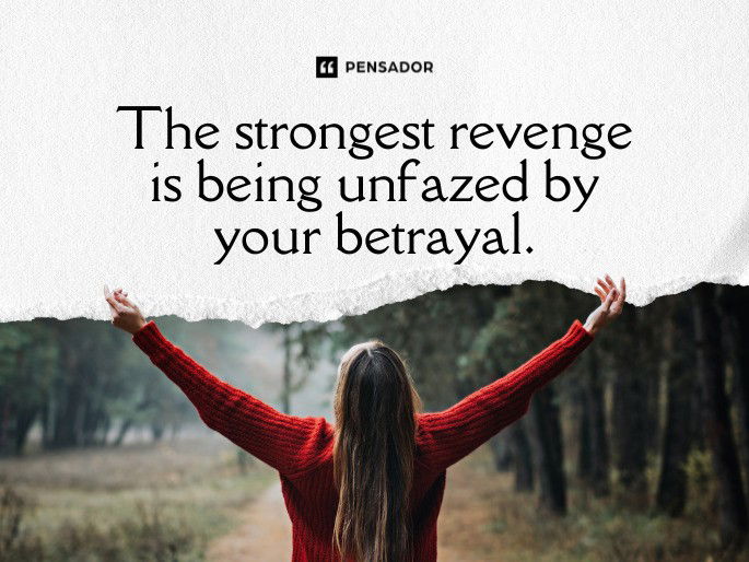 The strongest revenge is being unfazed by your betrayal.