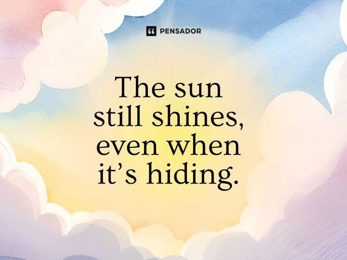 The sun still shines, even when it’s hiding.