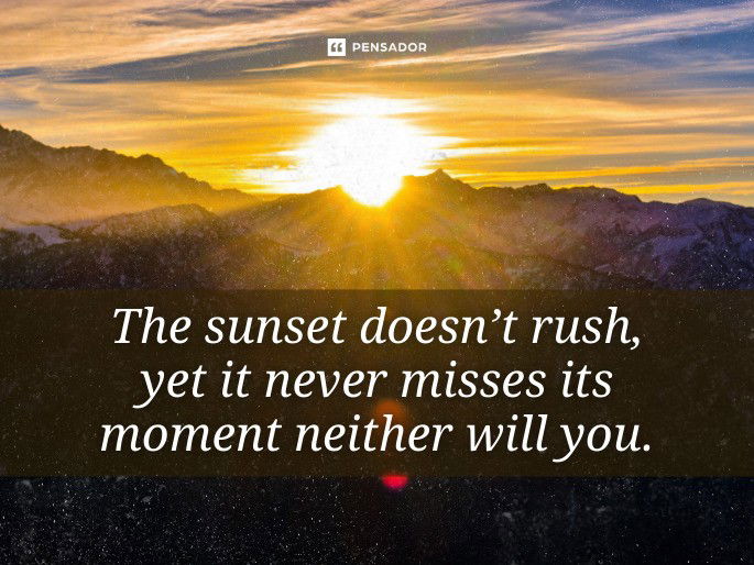 The sunset doesn’t rush, yet it never misses its moment neither will you.