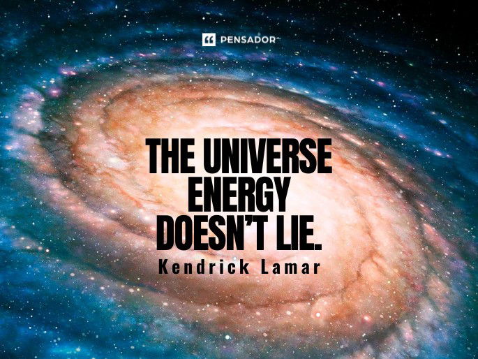 The Universe energy doesn’t lie.  Kendrick Lamar