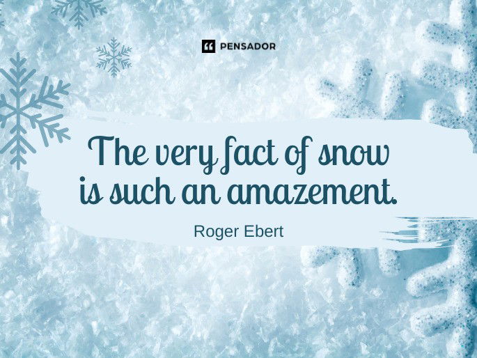 The very fact of snow is such an amazement.  Roger Ebert