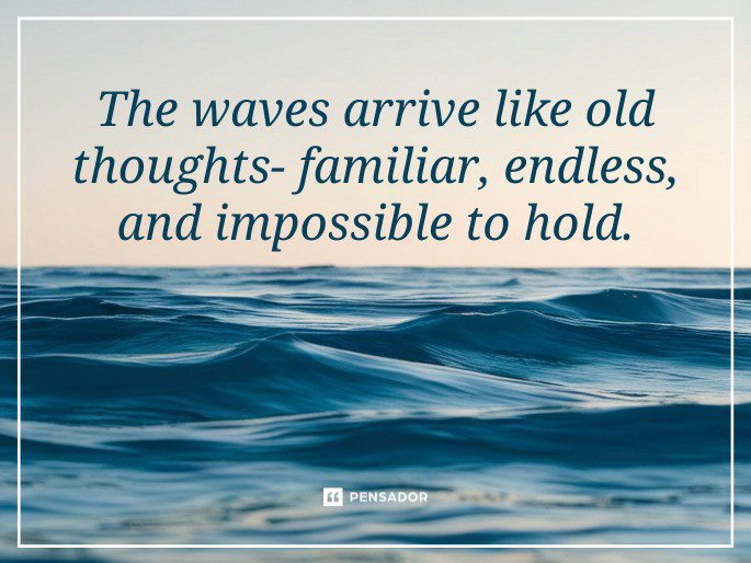 The waves arrive like old thoughts- familiar, endless, and impossible to hold.
