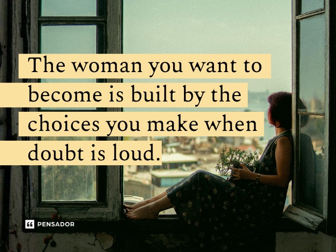 The woman you want to become is built by the choices you make when doubt is loud.