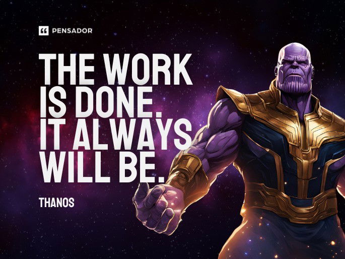 The work is done. It always will be.  Thanos