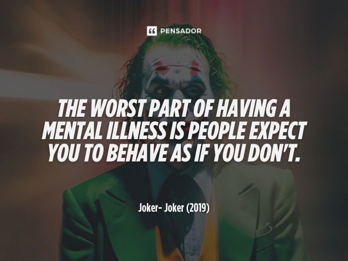 The Worst Part Of Having A Mental Illness Is People Expect You To Behave As If You Don‘t. Joker- Joker (2019)