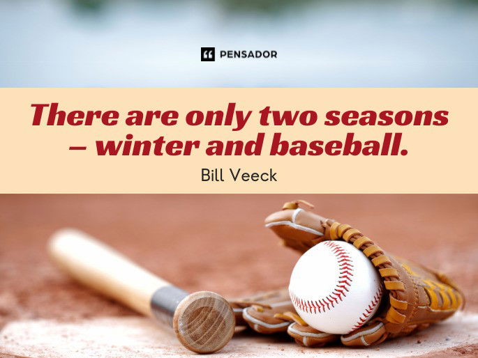 There are only two seasons – winter and baseball.  Bill Veeck