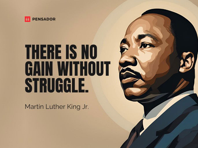 There is no gain without struggle.  Martin Luther King Jr.