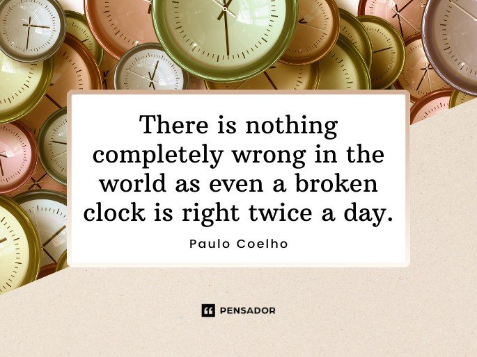 There is nothing completely wrong in the world as even a broken clock is right twice a day. -Paulo Coelho