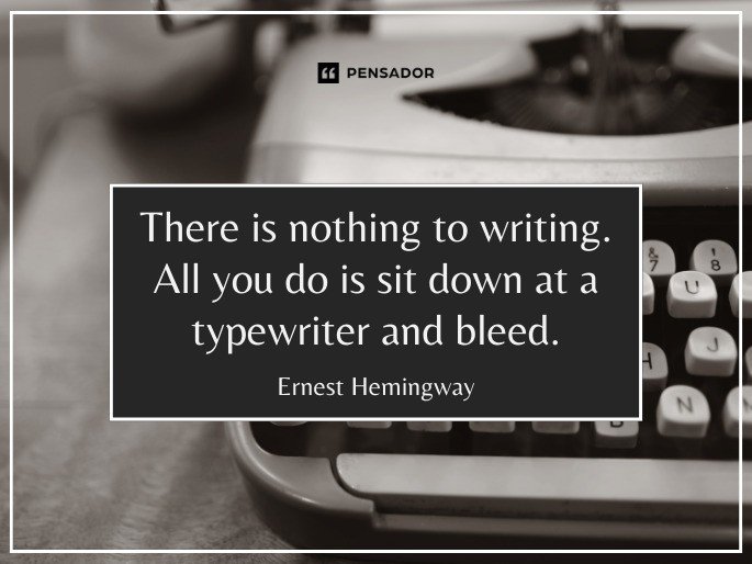 There is nothing to writing. All you do is sit down at a typewriter and bleed. Ernest Hemingway