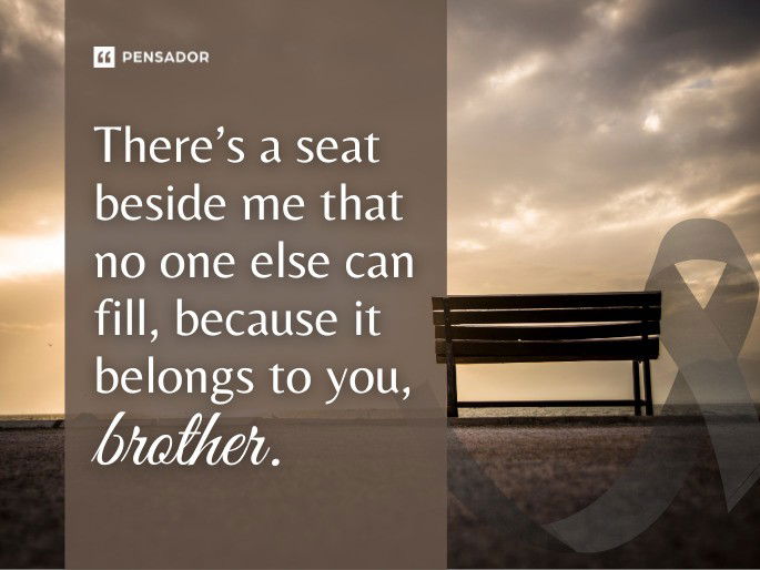 There’s a seat beside me that no one else can fill, because it belongs to you, brother.