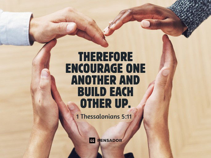 Therefore encourage one another and build each other up. 1 Thessalonians 5:11