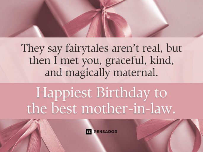 They say fairytales aren’t real, but then I met you, graceful, kind, and magically maternal. Happiest Birthday to the best mother-in-law.