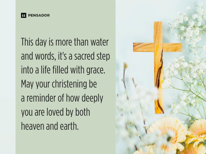 This day is more than water and words, it‘s a sacred step into a life filled with grace. May your christening be a reminder of how deeply you are loved by both heaven and earth.