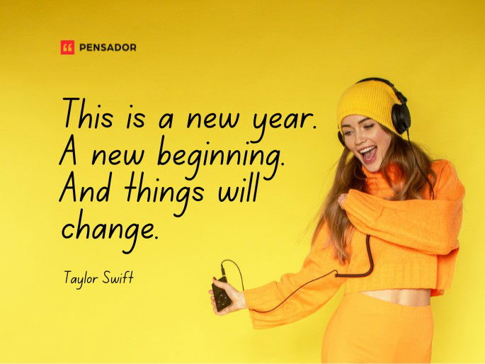 This is a new year. A new beginning. And things will change.  Taylor Swift