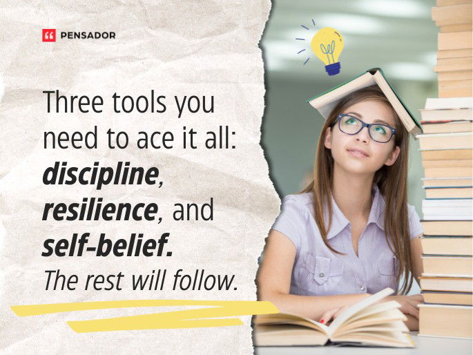 Three tools you need to ace it all: discipline, resilience, and self-belief. The rest will follow.
