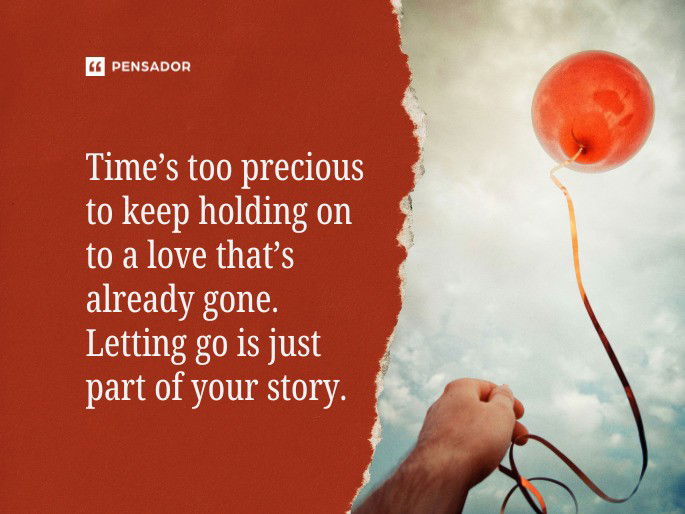 Time’s too precious to keep holding on to a love that’s already gone. Letting go is just part of your story.