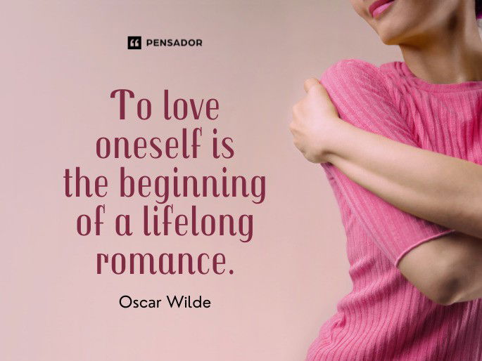 To love oneself is the beginning of a lifelong romance. Oscar Wilde