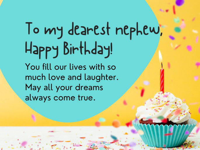 To my dearest nephew, Happy Birthday! You fill our lives with so much love and laughter. May all your dreams always come true.