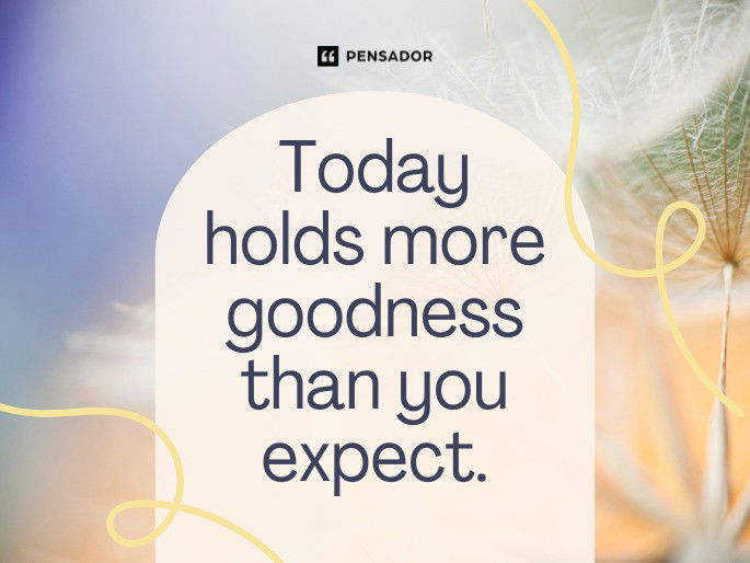 Today holds more goodness than you expect.