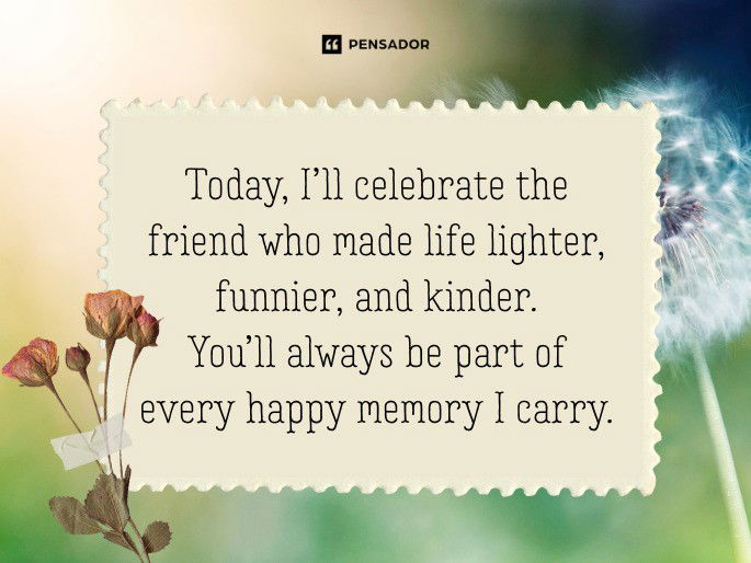 Today, I’ll celebrate the friend who made life lighter, funnier, and kinder. You’ll always be part of every happy memory I carry.