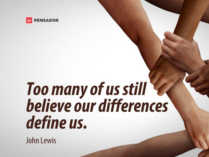 Too many of us still believe our differences define us.  John Lewis