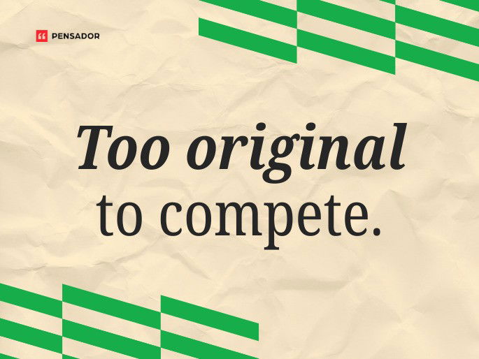 Too original to compete.