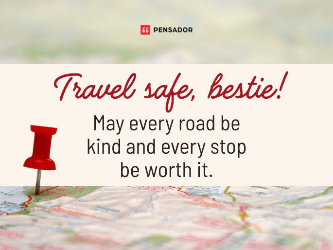Travel safe, bestie! May every road be kind and every stop be worth it.