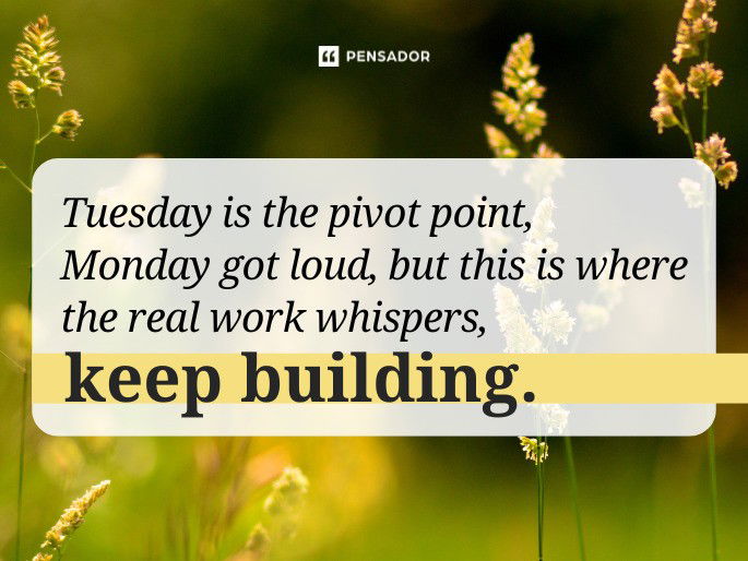 Tuesday is the pivot point, Monday got loud, but this is where the real work whispers, keep building.