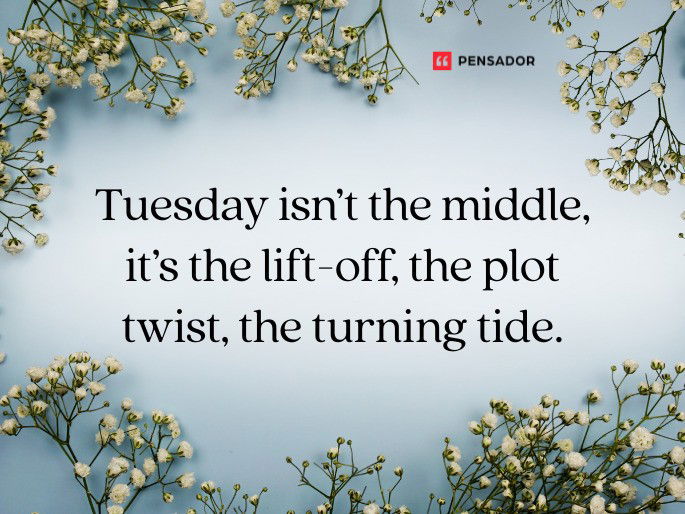 Tuesday isn’t the middle, it’s the lift-off, the plot twist, the turning tide.