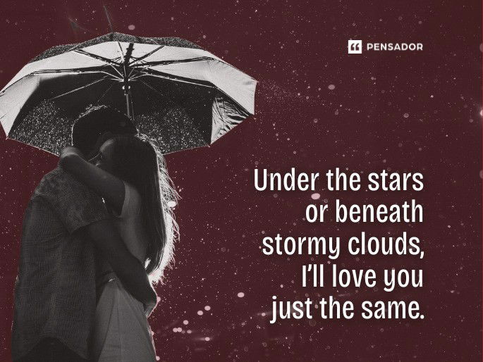 Under the stars or beneath stormy clouds, I’ll love you just the same.