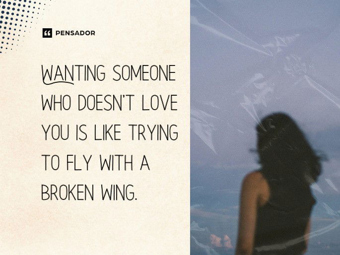 Wanting someone who doesn‘t love you is like trying to fly with a broken wing.