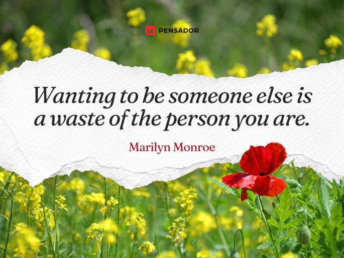 Wanting to be someone else is a waste of the person you are. Marilyn Monroe